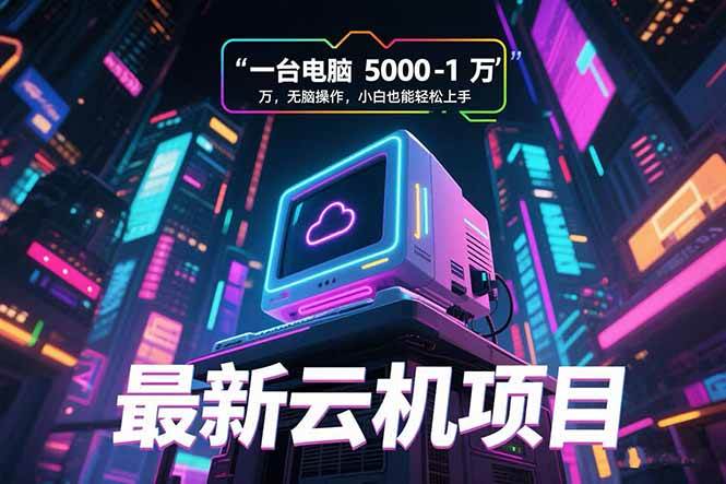 （15395期）最新云机项目 一台电脑5000到10000 无脑操作小白也能轻松上手-KAI的视界