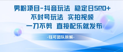 男粉项目抖音玩法稳定日收5张实拍视频一刀不剪直接配乐就发布不封号玩法-KAI的视界