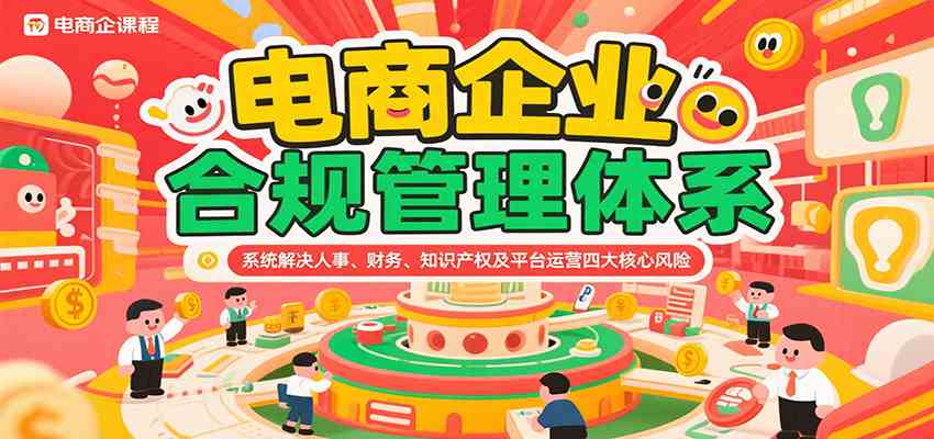 电商企业合规管理体系，系统解决人事、财务、知识产权及平台运营四大核心风险-KAI的视界