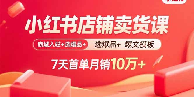 （15955期）小红书店铺卖货课：商城入驻+选爆品+爆文模板，7天首单月销10万+-KAI的视界