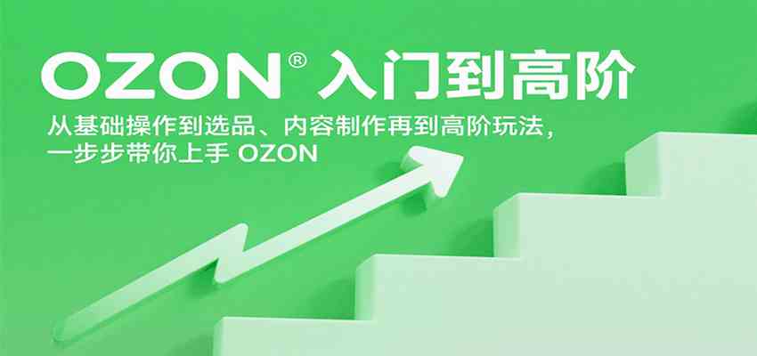 OZON入门到高阶，从基础操作到选品、内容制作再到高阶玩法，一步步带你上手OZON-KAI的视界