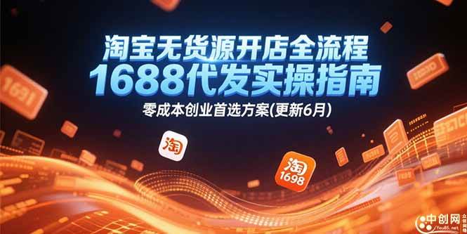 （15174期）淘宝无货源开店全流程，1688代发实操指南，零成本创业首选方案(更新6月)-KAI的视界