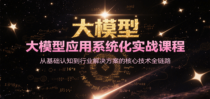 大模型应用系统化实战课程，从基础认知到行业解决方案的核心技术全链路-KAI的视界