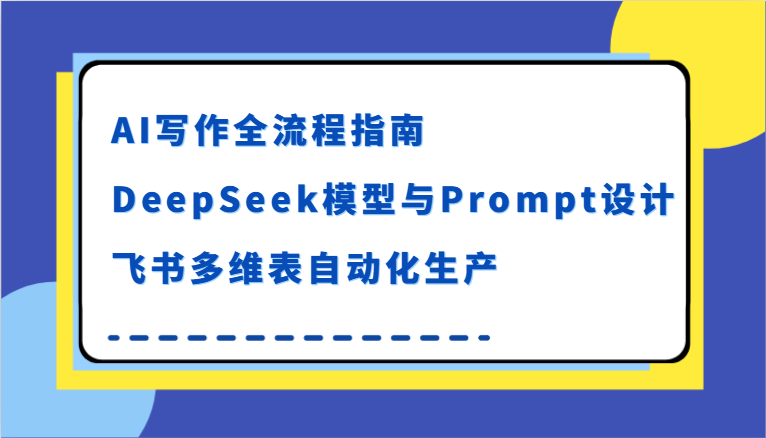 AI写作全流程指南，DeepSeek模型与Prompt设计，飞书多维表自动化生产-KAI的视界