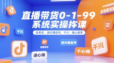 直播带货0~1~99系统实操课，自然流、微付费起号、千川、随心推等，直播带货全链路完整逻辑-KAI的视界