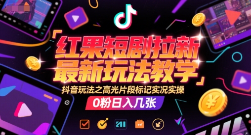 红果短剧拉新最新玩法教学，抖音玩法之高光片段标记实况实操，0粉日入几张-KAI的视界