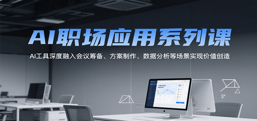 AI职场应用系列课，AI工具深度融入会议筹备、方案制作、数据分析等场景实现价值创造-KAI的视界