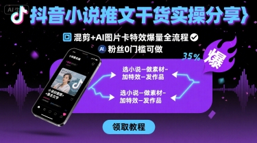 抖音小说推文干货实操分享，混剪+AI图片卡特效爆量全流程，0粉丝0门槛可做-KAI的视界