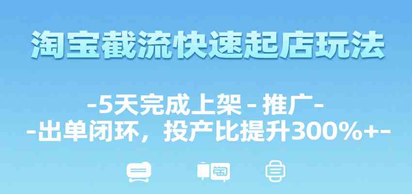 淘宝截流快速起店玩法，5天完成上架-推广-出单闭环，投产比提升300%+-KAI的视界