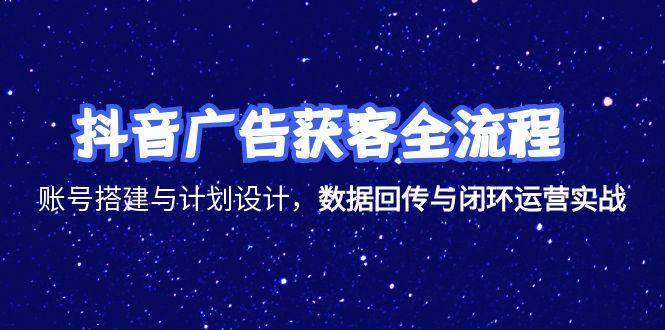 （15122期）抖音广告获客全流程，账号搭建与计划设计，数据回传与闭环运营实战-KAI的视界