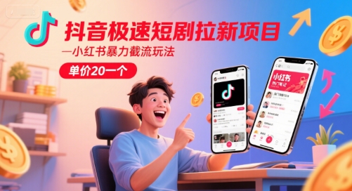 抖音极速短剧拉新项目，小红书暴力截流玩法，单价20一个-KAI的视界