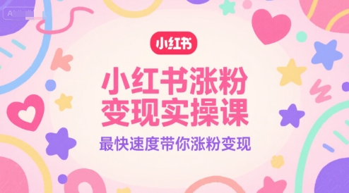 小红书涨粉变现实操课，最快速度带你涨粉变现-KAI的视界