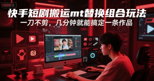 快手短剧搬运mt替换组合玩法，一刀不剪，几分钟就能搞定一条作品-KAI的视界