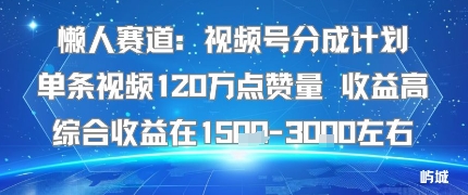 懒人赛道：视频号分成计划单条视频120W点赞量 收益高综合收益在1.5K左右-KAI的视界
