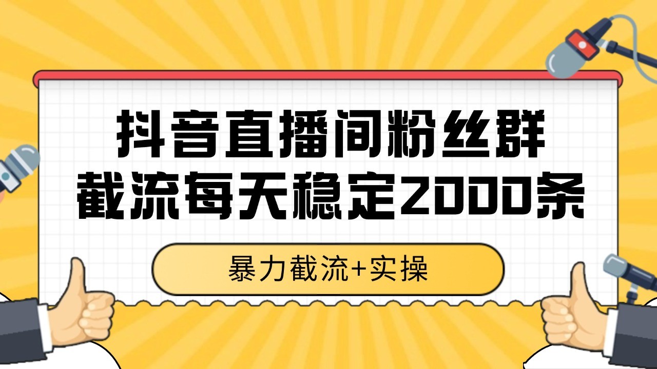 抖音直播间粉丝群截流，稳定采集数据全行业通用 2000+数据一天-KAI的视界