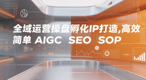 全域运营操盘孵化IP打造，高效 简单 AIGC SEO SOP-KAI的视界