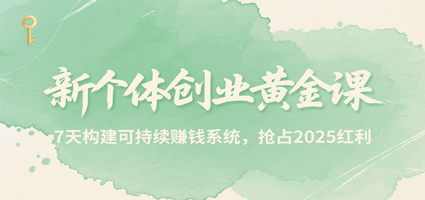 新个体创业黄金课，7天构建可持续赚钱系统，抢占2025红利-KAI的视界