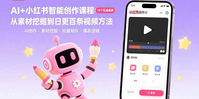 （15768期）AI+小红书智能创作课程：19个实操案例 从素材挖掘到日更百条视频方法-KAI的视界