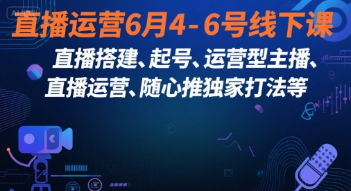 直播运营6月4-6号线下课，‬直播搭建、起号、运营型主播、直播运‬营、随心推独家打法等-KAI的视界