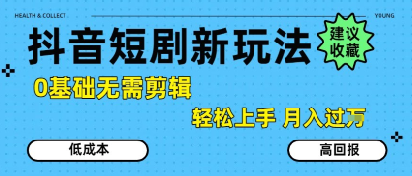 抖音短剧拉新新玩法，0基础无需剪辑，简单上手，轻松月入过W-KAI的视界