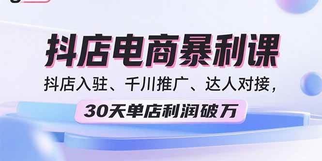 （15954期）2025抖店电商暴利课，抖店入驻、千川推广、达人对接，30天单店利润破万-KAI的视界