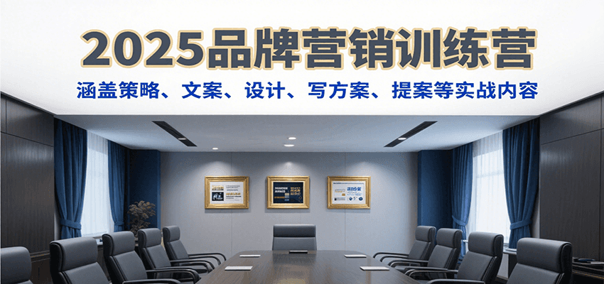 2025品牌营销训练营，涵盖策略、文案、设计、写方案、提案等实战内容-KAI的视界