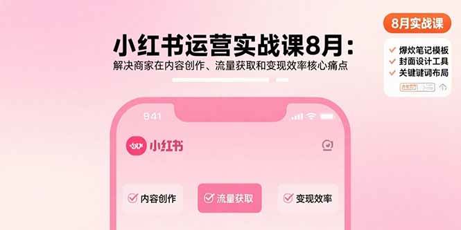 （15822期）小红书运营实战课8月：解决商家在内容创作、流量获取和变现效率核心痛点-KAI的视界