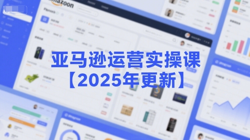 亚马逊运营实操课【2025年更新】主要内容包括亚马逊选品策略解析，选品重点方法、新品口诀必学等-KAI的视界