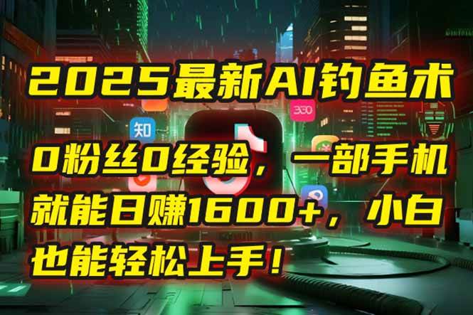 （15163期）2025最新AI钓鱼术：0粉丝0经验，一部手机就能开启自动赚钱模式！-KAI的视界