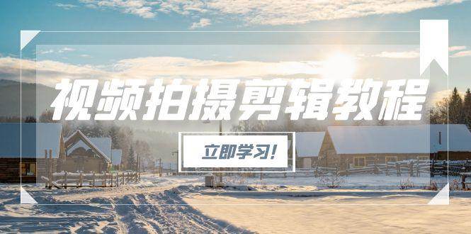 （15154期）视频拍摄剪辑教程，从基础操作到进阶，爆款视频全流程生产术-KAI的视界