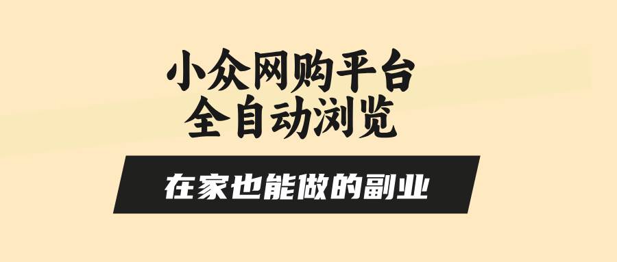 （15715期）小众网购平台全自动浏览，在家也能做的副业，无需人工，零风控，每天4…-KAI的视界