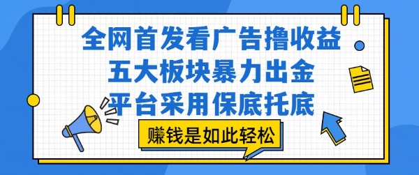 全网首发看广告撸收益，五大板块暴力出金，平台采用保底托底，挣钱是如此轻松作【揭秘】-KAI的视界