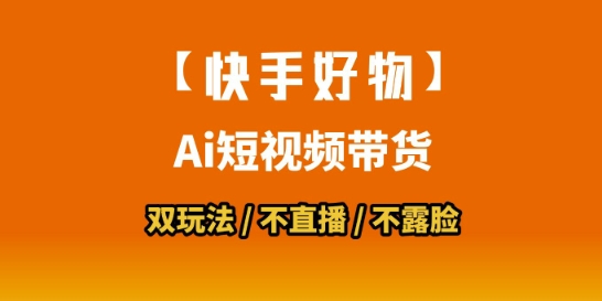 【快手好物】短视频带货，搬运拼接+数字人双玩法，操作简单，会玩手机就行-KAI的视界