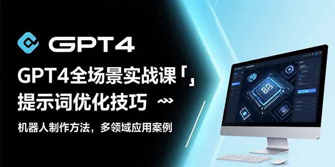 （15499期）GPT4全场景实战课：提示词优化技巧，机器人制作方法，多领域应用案例-KAI的视界