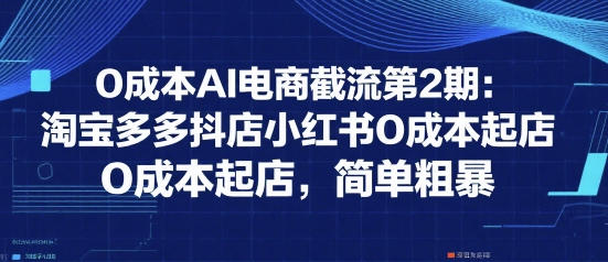 0成本AI电商截流第2期：淘宝多多抖店小红书0成本起店，简单粗暴-KAI的视界