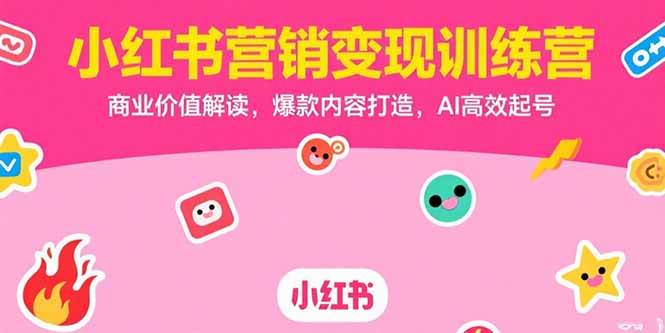 （15409期）小红书营销变现训练营，商业价值解读，爆款内容打造，AI高效起号-KAI的视界