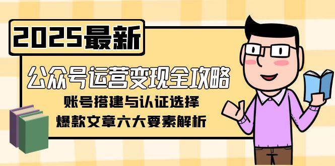 公众号运营变现全攻略，账号搭建与认证选择，爆款文章六大要素解析-KAI的视界