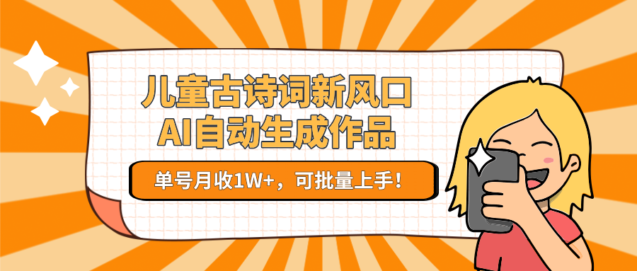 儿童古诗词新风口！AI自动生成作品，单号月收1W+，可批量上手！-KAI的视界