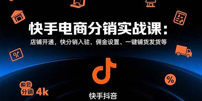 （15523期）快手电商分销实战课：店铺开通，快分销入驻、佣金设置、一键铺货发货等-KAI的视界