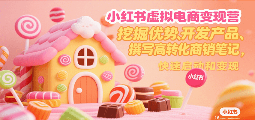 小红书虚拟电商变现营，挖掘优势、开发产品、撰写高转化商销笔记，快速启动和变现-KAI的视界