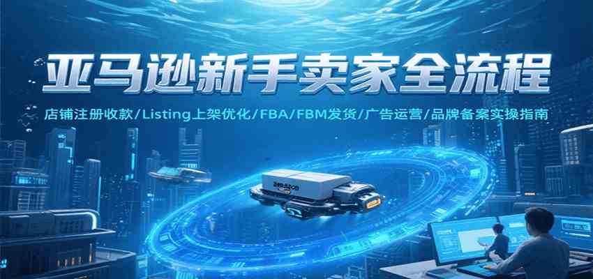 亚马逊新手卖家全流程，注册收款/Listing上架优化/ FBA/FBM发货/广告运营/品牌备案-KAI的视界