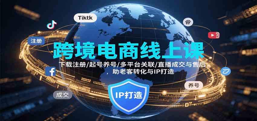 跨境电商线上课，下载注册/起号养号/多平台关联/直播成交与售后，IP打造与老客转化-KAI的视界