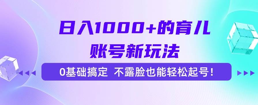 （15272期）日入1000+的育儿账号新玩法，0基础搞定，不露脸也能轻松起号！-KAI的视界