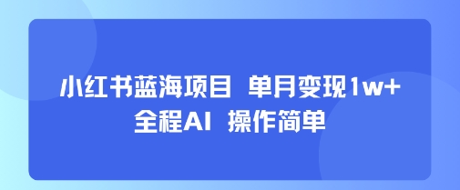 小红书蓝海项目 单月变现1w+ 全程AI 操作简单-KAI的视界