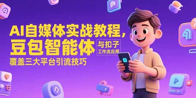 （15275期）AI自媒体实战教程，豆包智能体与扣子工作流应用，覆盖三大平台引流技巧-KAI的视界