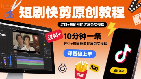 短剧快剪原创教程，10分钟一条，过抖+有同框能过薯条实操课-KAI的视界