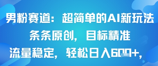 男粉赛道：超简单的AI新玩法条条原创，目标精准，流量稳定轻松日入6张+-KAI的视界