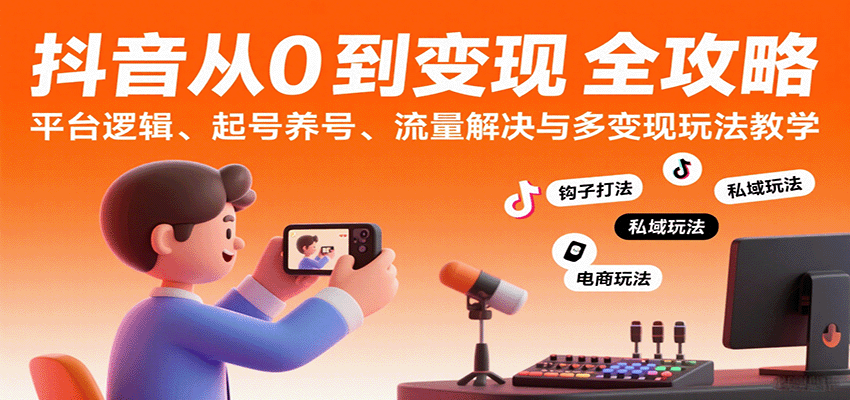 抖音从0到变现认知课：平台逻辑、起号养号、流量解决与多变现玩法教学-KAI的视界