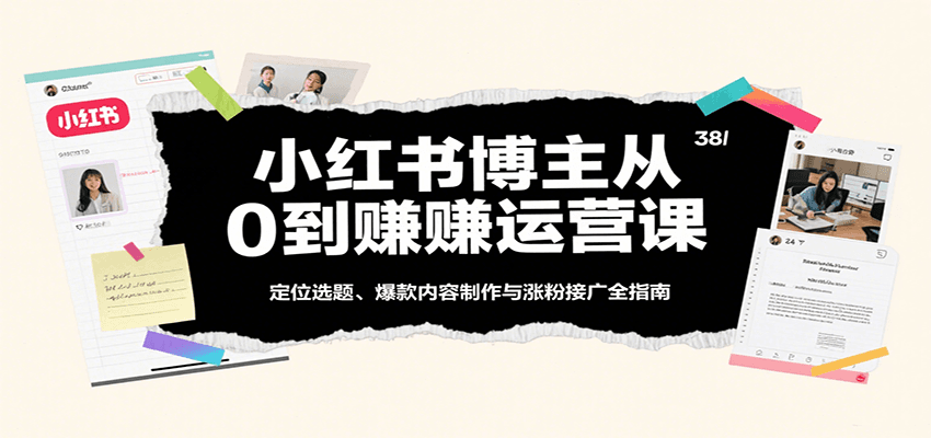 小红书博主从0到赚运营课：定位选题、爆款内容制作与涨粉接广全指南-KAI的视界