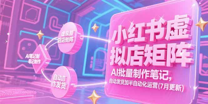 （15302期）小红书虚拟店矩阵，AI批量制作笔记，自动发货加半自动化运营(7月更新)-KAI的视界
